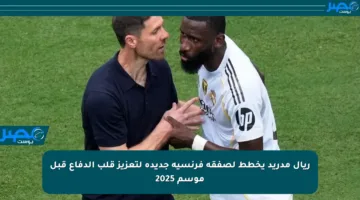 ريال مدريد يخطط لصفقة فرنسية جديدة لتعزيز قلب الدفاع قبل موسم 2025